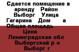 Сдается помещение в аренду › Район ­ Выборг › Улица ­ Гагарина › Дом ­ 47 а › Общая площадь ­ 450 › Цена ­ 500 - Ленинградская обл., Выборгский р-н, Выборг г. Недвижимость » Помещения аренда   